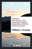 Keeping Physically Fit; Common-Sense Exercises for the Whole Family di William J. Cromie edito da LIGHTNING SOURCE INC