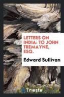 Letters on India di Edward Sullivan edito da Trieste Publishing