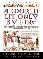 A World Lit Only by Fire: The Medieval Mind and the Renaissance: Portrait of an Age di William Manchester edito da Blackstone Audiobooks