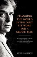 Changing the World Is the Only Fit Work for a Grown Man di Steve Harrison edito da Adworld Press