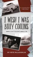 I Wish I Was Billy Collins: Poems by Pete McLaughlin di Pete McLaughlin edito da WELLSTONE BOOKS