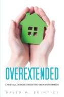 Overextended: A Practical Guide to Correcting the Housing Market di David M. Prentice edito da Common Sense Pub. Co.