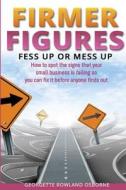 Firmer Figures: Fess Up or Mess Up - How to Spot the Signs Your Small Business Is Failing So You Can Fix It Before Anyone Finds Out di Georgette Rowland edito da Financial Gym Limited