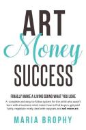 Art Money & Success: A Complete and Easy-To-Follow System for the Artist Who Wasn't Born with a Business Mind. Learn How to Find Buyers, Ge di Maria Brophy edito da Son of the Sea, Inc.