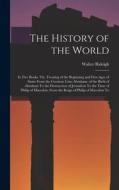 The History of the World: In Five Books. Viz. Treating of the Beginning and First Ages of Same From the Creation Unto Abraham. of the Birth of A di Walter Raleigh edito da LEGARE STREET PR