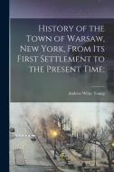 History of the Town of Warsaw, New York, From its First Settlement to the Present Time; di Andrew White Young edito da LEGARE STREET PR