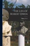 The Life of Robert Owen di Robert Owen edito da LEGARE STREET PR