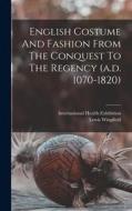 English Costume And Fashion From The Conquest To The Regency (a.d. 1070-1820) di Lewis Wingfield edito da LEGARE STREET PR