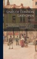 Sinks of London Laid Open: A Pocket Companion for the Uninitiated, to Which is Added a Modern Flash Dictionary Containing all the Cant Words, Sla di Unknown edito da LEGARE STREET PR
