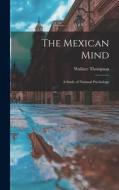 The Mexican Mind: A Study of National Psychology di Wallace Thompson edito da LEGARE STREET PR