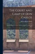 The Court and Camp of Don Carlos; Being the Results of a Late Tour in the Basque Province, and Parts di Michael Burke Honan edito da LEGARE STREET PR