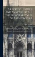 A Concise History And Analysis Of All The Principal Styles Of Architecture: Namely Egyptian, Grecian, Roman, That Of The Dark Ages, Of The Arabians An di Edward Boid edito da LEGARE STREET PR