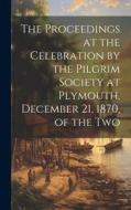 The Proceedings at the Celebration by the Pilgrim Society at Plymouth, December 21, 1870, of the Two di Anonymous edito da LEGARE STREET PR