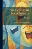The lay of the Poor Fiddler; a Parody on The lay of the Last Minstrel di Walter Scott, John Roby edito da LEGARE STREET PR