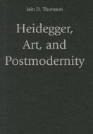 Heidegger, Art, and Postmodernity di Iain D. Thomson edito da Cambridge University Press