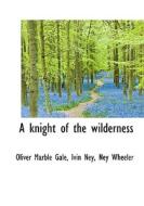A Knight Of The Wilderness di Oliver Marble Gale, Ivin Ney, Ney Wheeler edito da Bibliolife