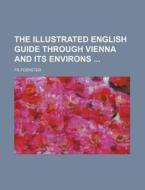 The Illustrated English Guide Through Vienna and Its Environs di Fr Foerster edito da Rarebooksclub.com