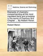 Elements Of Chemistry di Robert Heron edito da Gale Ecco, Print Editions