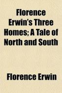 Florence Erwin's Three Homes; A Tale Of di Florence Erwin edito da General Books