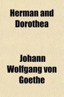 Herman And Dorothea di Johann Wolfgang von Goethe, Johann Wolfgang Von Goethe edito da General Books