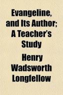 Evangeline, And Its Author; A Teacher's di Henry Wadsworth Longfellow edito da General Books