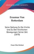 Erasmus Von Rotterdam: Seine Stellung Zu Der Kirche Und Zu Den Kirchlichen Bewegungen Seiner Zeit (1870) di Franz Otto Stichart edito da Kessinger Publishing