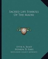 Sacred Life Symbols of the Maori di Ettie A. Rout, Hohepa Te Rake edito da Kessinger Publishing