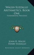 Walsh-Suzzallo Arithmetics, Book One: Fundamental Processes di John H. Walsh, Henry Suzzallo edito da Kessinger Publishing