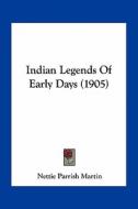 Indian Legends of Early Days (1905) di Nettie Parrish Martin edito da Kessinger Publishing