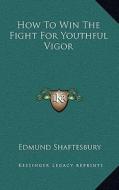 How to Win the Fight for Youthful Vigor di Edmund Shaftesbury edito da Kessinger Publishing