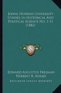 Johns Hopkins University Studies in Historical and Political Science No. 1-11 (1882) di Edward Augustus Freeman, Herbert B. Adams, Albert Shaw edito da Kessinger Publishing