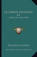 La Libertareligiosa V1: Storia Dell' Idea (1901) di Francesco Ruffini edito da Kessinger Publishing