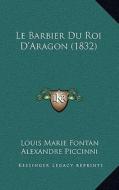Le Barbier Du Roi D'Aragon (1832) di Louis Marie Fontan, Alexandre Piccinni, Jean Joseph Ader edito da Kessinger Publishing