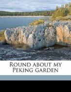 Round About My Peking Garden di Archibald Little edito da Nabu Press