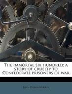 The Immortal Six Hundred; A Story Of Cruelty To Confederate Prisoners Of War di John Ogden Murray edito da Nabu Press