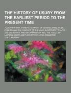 The History Of Usury From The Earliest Period To The Present Time; Together With A Brief Statement Of General Principles Concerning The Conflict Of Th di J B C Murray edito da Theclassics.us