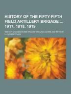 History Of The Fifty-fifth Field Artillery Brigade 1917, 1918, 1919 di Walter Chandler edito da Theclassics.us