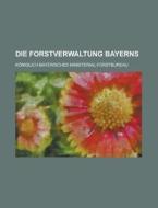 Die Forstverwaltung Bayerns di Ministerial-Forstbureau edito da Rarebooksclub.com