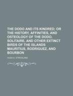 The Dodo and Its Kindred; Or the History, Affinities, and Osteology of the Dodo, Solitaire, and Other Extinct Birds of the Islands Mauritius, Rodrigue di Hugh E. Strickland edito da Rarebooksclub.com