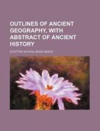 Outlines of Ancient Geography, with Abstract of Ancient History di Scottish School Assoc edito da Rarebooksclub.com