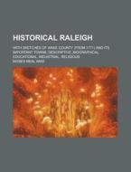 Historical Raleigh; With Sketches of Wake County (from 1771) and Its Important Towns; Descriptive, Biographical, Educational, Industrial, Religious di Moses Neal Amis edito da Rarebooksclub.com