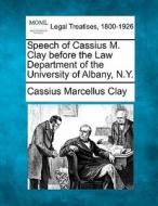 Speech Of Cassius M. Clay Before The Law Department Of The University Of Albany, N.y. di Cassius Marcellus Clay edito da Gale, Making Of Modern Law