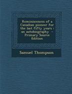 Reminiscences of a Canadian Pioneer for the Last Fifty Years: An Autobiography di Samuel Thompson edito da Nabu Press