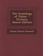 The Teratology of Fishes di James Fairlie Gemmill edito da Nabu Press