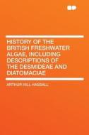 History of the British Freshwater Algae, Including Descriptions of the Desmideae and Diatomaciae di Arthur Hill Hassall edito da HardPress Publishing