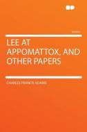 Lee at Appomattox, and Other Papers di Charles Francis Adams edito da HardPress Publishing