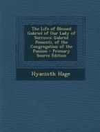 The Life of Blessed Gabriel of Our Lady of Sorrows: Gabriel Possenti, of the Congregation of the Passion - Primary Source Edition di Hyacinth Hage edito da Nabu Press