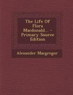 The Life of Flora MacDonald... di Alexander MacGregor edito da Nabu Press