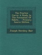 The Practice Curve: A Study in the Formation of Habits... di Joseph Hershey Bair edito da Nabu Press
