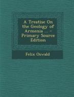 A Treatise on the Geology of Armenia ... - Primary Source Edition di Felix Oswald edito da Nabu Press